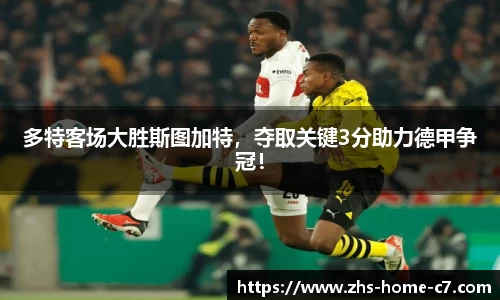 多特客场大胜斯图加特，夺取关键3分助力德甲争冠！