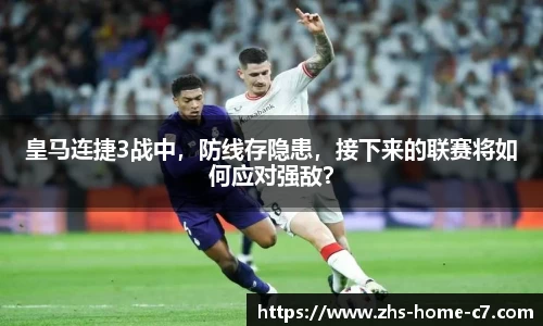 皇马连捷3战中，防线存隐患，接下来的联赛将如何应对强敌？