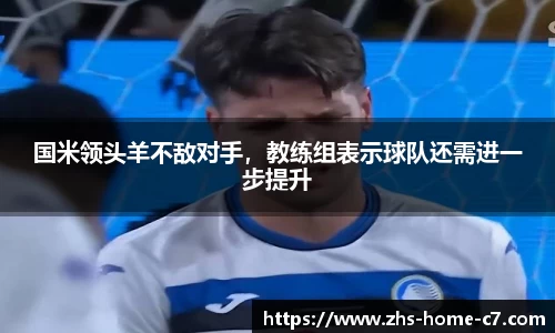 国米领头羊不敌对手，教练组表示球队还需进一步提升