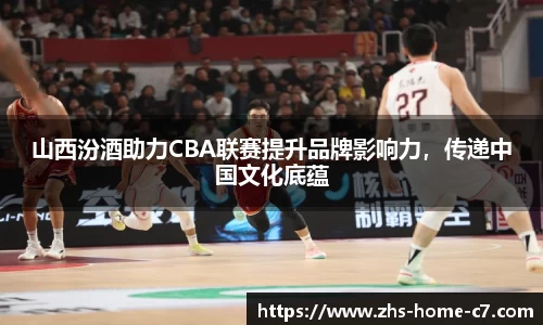 山西汾酒助力CBA联赛提升品牌影响力，传递中国文化底蕴