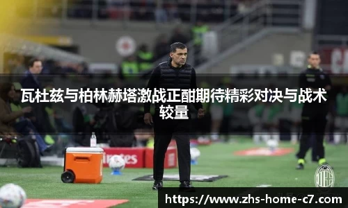 瓦杜兹与柏林赫塔激战正酣期待精彩对决与战术较量