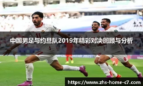 中国男足与约旦队2019年精彩对决回顾与分析
