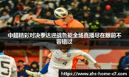 中超精彩对决泰达迎战鲁能全场直播尽在眼前不容错过