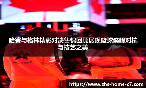 哈登与格林精彩对决集锦回顾展现篮球巅峰对抗与技艺之美