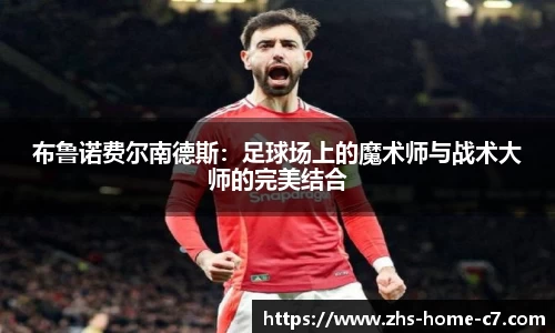 布鲁诺费尔南德斯：足球场上的魔术师与战术大师的完美结合