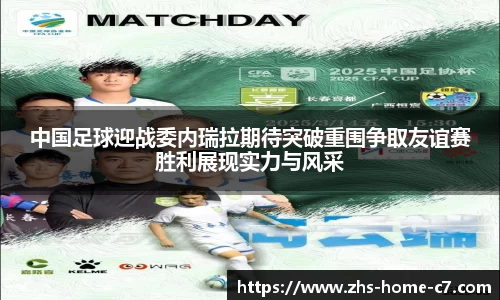 中国足球迎战委内瑞拉期待突破重围争取友谊赛胜利展现实力与风采