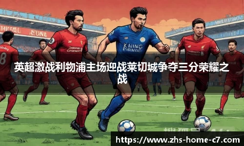 英超激战利物浦主场迎战莱切城争夺三分荣耀之战