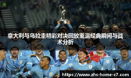 意大利与乌拉圭精彩对决回放重温经典瞬间与战术分析
