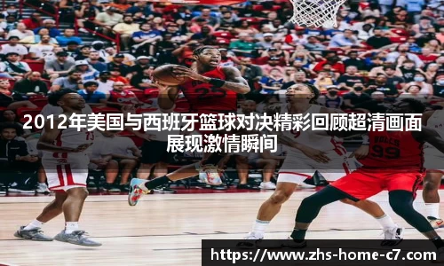 2012年美国与西班牙篮球对决精彩回顾超清画面展现激情瞬间