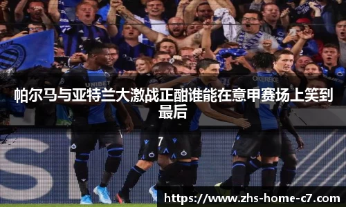 帕尔马与亚特兰大激战正酣谁能在意甲赛场上笑到最后