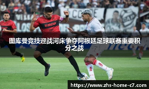 图库曼竞技迎战河床争夺阿根廷足球联赛重要积分之战