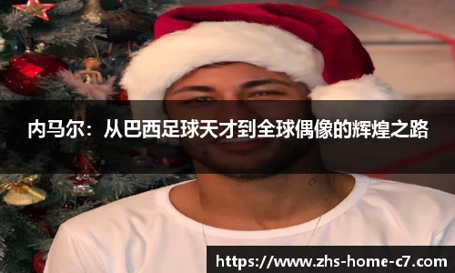 内马尔：从巴西足球天才到全球偶像的辉煌之路