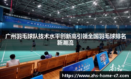 广州羽毛球队技术水平创新高引领全国羽毛球排名新潮流