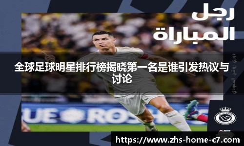 全球足球明星排行榜揭晓第一名是谁引发热议与讨论