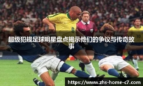 超级犯规足球明星盘点揭示他们的争议与传奇故事
