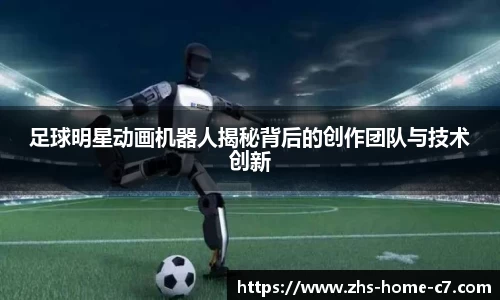 足球明星动画机器人揭秘背后的创作团队与技术创新