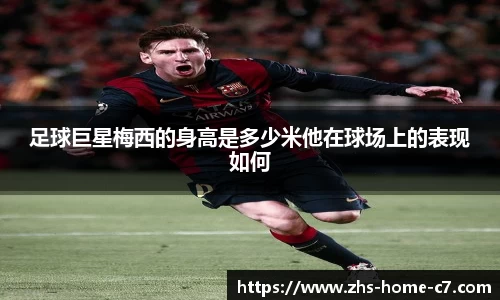 足球巨星梅西的身高是多少米他在球场上的表现如何