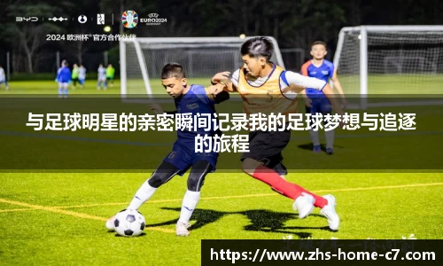 与足球明星的亲密瞬间记录我的足球梦想与追逐的旅程