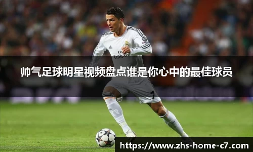 帅气足球明星视频盘点谁是你心中的最佳球员