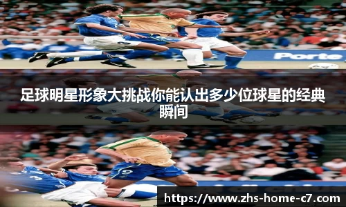 足球明星形象大挑战你能认出多少位球星的经典瞬间