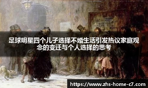 足球明星四个儿子选择不婚生活引发热议家庭观念的变迁与个人选择的思考